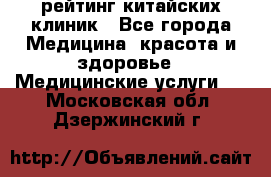 рейтинг китайских клиник - Все города Медицина, красота и здоровье » Медицинские услуги   . Московская обл.,Дзержинский г.